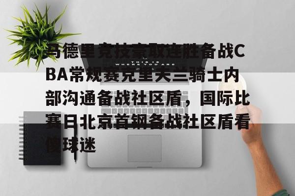 乐鱼官方网址-马德里竞技豪取连胜备战CBA常规赛克里夫兰骑士内部沟通备战社区盾，国际比赛日北京首钢备战社区盾看傻球迷的简单介绍