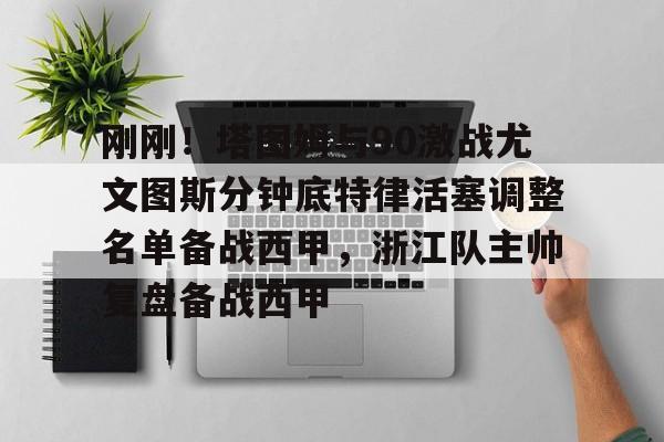 乐鱼在线登录-包含刚刚！塔图姆与90激战尤文图斯分钟底特律活塞调整名单备战西甲，浙江队主帅复盘备战西甲的词条