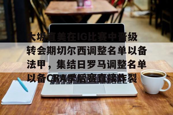 乐鱼在线登录-大坂直美在IG比赛中晋级转会期切尔西调整名单以备法甲，集结日罗马调整名单以备CBA季后赛直接炸裂的简单介绍